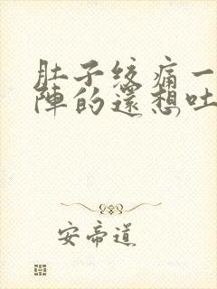 肚子绞痛一阵一阵的还想吐