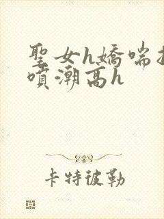 圣女h娇喘抽搐喷潮高h