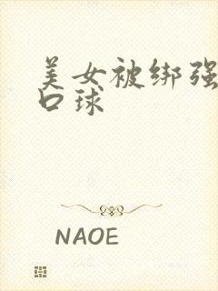 美女被绑强制带口球