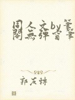 同人文by笔趣阁无弹窗笔趣阁
