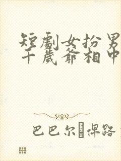 短剧女扮男装被千岁爷相中了