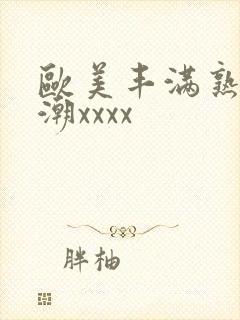 欧美丰满熟妇高潮xxxx