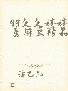 99久久婷婷国产麻豆精品粉嫩懂得