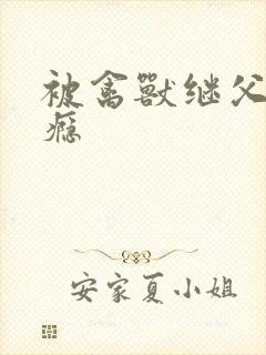 被禽兽继父禽上瘾