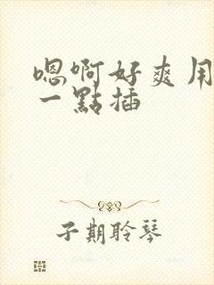 嗯啊好爽用力快一点插