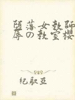 堕落女教师～淫辱の教室樱花