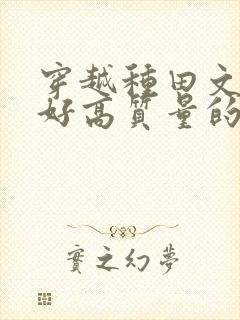 穿越种田文文笔好高质量的完结文