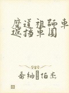 魔道祖师车图无遮挡车图