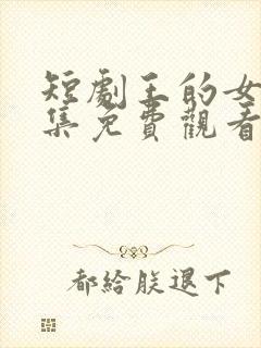 短剧王的女人全集免费观看高清