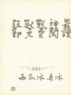 狂兽战神最新章节免费阅读无弹窗