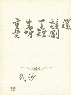 重生了谁还谈恋爱呀短剧