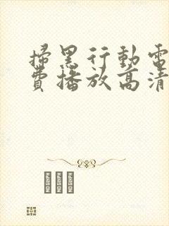 扫黑行动电影免费播放高清在线观看