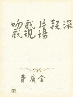 吻戏片段深情吻戏现场