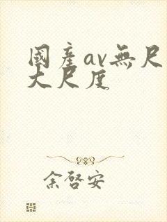 国产av无尺码大尺度