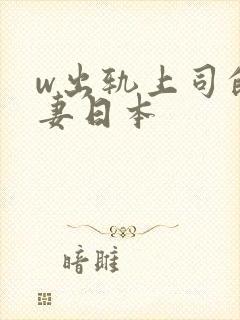 w出轨上司的人妻日本