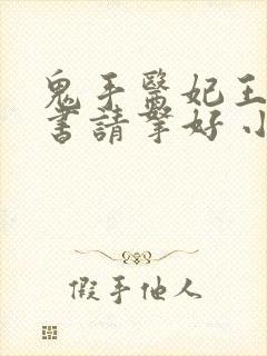 鬼手医妃王爷休书请拿好 小说免费阅读