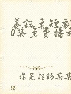 姜钰柔短剧100集免费播放