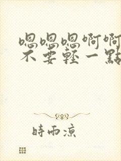 嗯嗯嗯啊啊爸爸不要轻一点