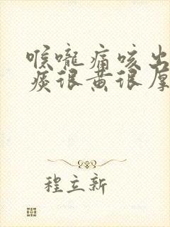 喉咙痛咳出来的痰很黄很厚