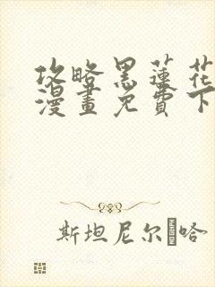 攻略黑莲花手册漫画免费下拉