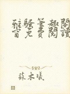 雅骚笔趣阁无弹窗免费阅读