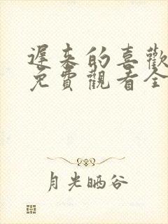 迟来的喜欢短剧免费观看全集