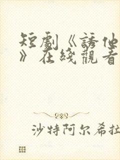 短剧《诱他失控》在线观看