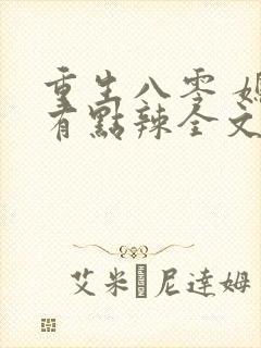 重生八零 媳妇有点辣全文免费阅读