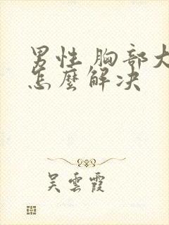 男性 胸部大 怎么解决