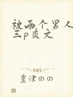 被两个男人吃奶三p爽文