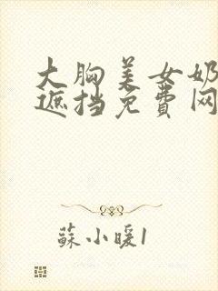 大胸美女奶头无遮挡免费网站