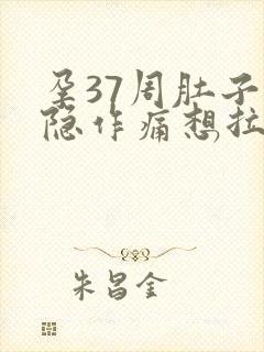 孕37周肚子隐隐作痛想拉大便