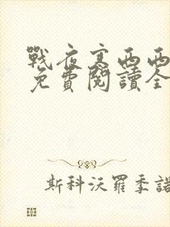 战夜寒西西小说免费阅读全文无弹窗