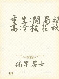 重生:开局逮到高冷校花放学偷窃听小说