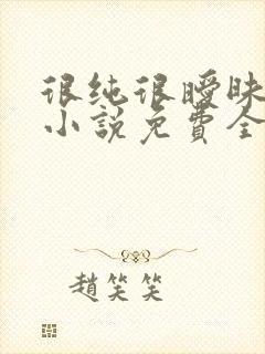 很纯很暧昧杨明小说免费全文下载