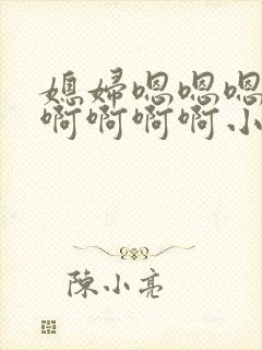 媳妇嗯嗯嗯嗯嗯啊啊啊啊小说