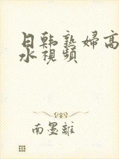 日韩熟妇高潮喷水视频封面