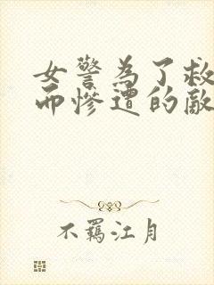 女警为了救女儿而惨遭的敌人小说