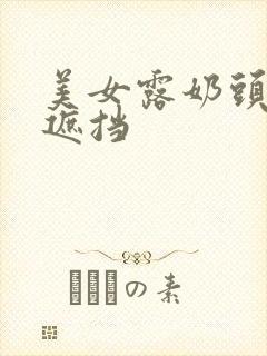 美女露奶头0无遮挡