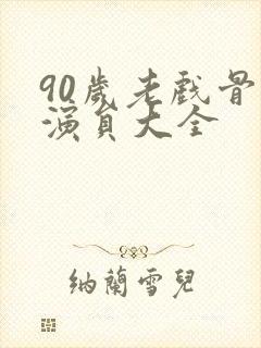 90岁老戏骨男演员大全