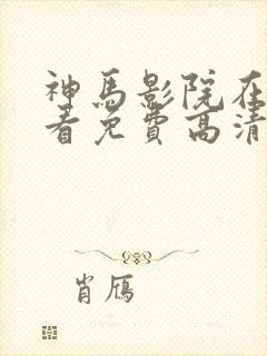 神马影院在线观看免费高清电视剧