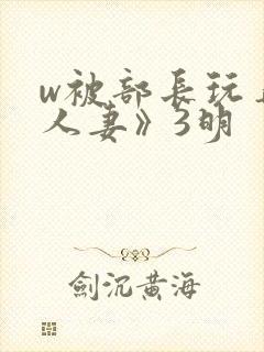 w被部长玩弄的人妻》3明