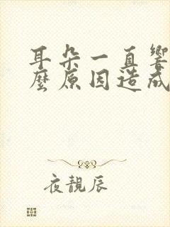 耳朵一直响是什么原因造成的