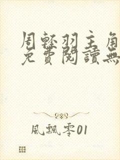 周轻羽主角小说免费阅读无弹窗