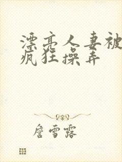 漂亮人妻被同事疯狂操弄