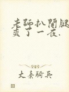 老师扒开腿让我爽了一夜.