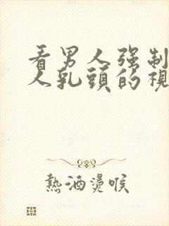 看男人强制吸女人乳头的视频