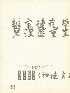 离家后我带着女儿涅盘重生完整版