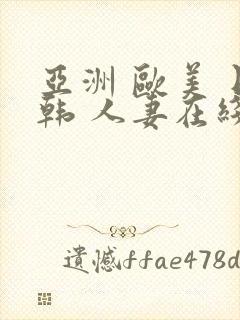 亚洲 欧美 日韩 人妻在线封面