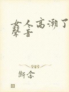 女人高潮了叫床声音